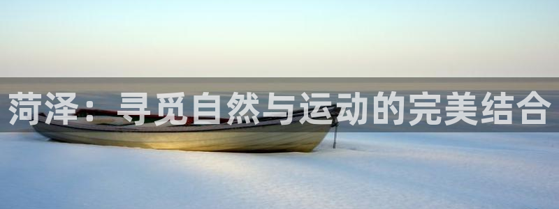 看球体育科技有限公司：菏泽：寻觅自然与运动的完美结合