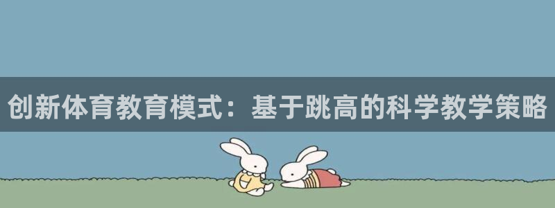 看球体育app最新版：创新体育教育模式：基于跳高的科学教学策略