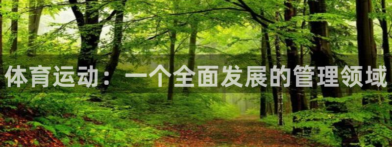 看球体育app手机版免费：体育运动：一个全面发展的管理领域