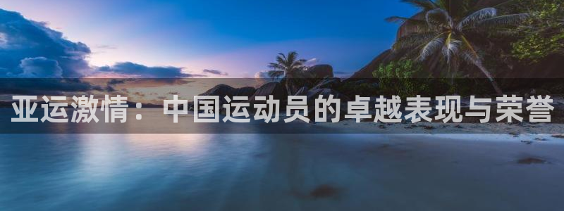 看球体育安卓版下载：亚运激情：中国运动员的卓越表现与荣誉